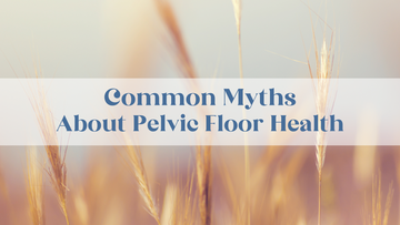 Common Myths About Pelvic Floor Health & Pelvic Organ Prolapse