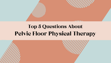 Top 5 Questions About Pelvic Floor Physical Therapy